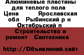 Алюминевые пластины для теплого пола › Цена ­ 150 - Ярославская обл., Рыбинский р-н, Октябрьский п. Строительство и ремонт » Сантехника   